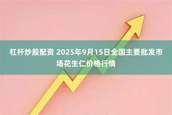 杠杆炒股配资 2025年9月15日全国主要批发市场花生仁价格行情