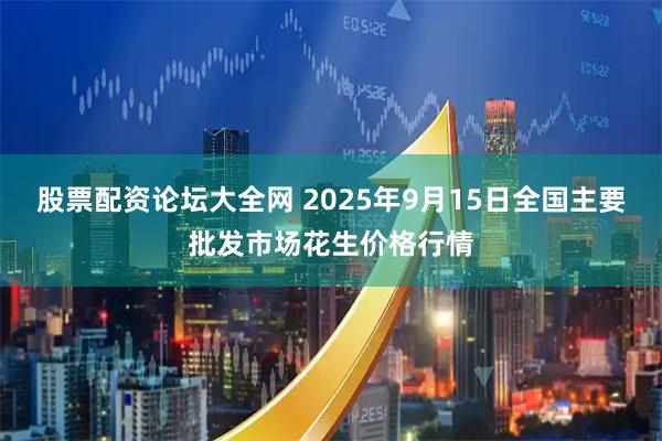 股票配资论坛大全网 2025年9月15日全国主要批发市场花生价格行情