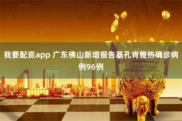 我要配资app 广东佛山新增报告基孔肯雅热确诊病例96例