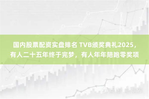 国内股票配资实盘排名 TVB颁奖典礼2025，有人二十五年终于完梦，有人年年陪跑零奖项