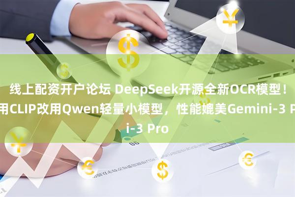 线上配资开户论坛 DeepSeek开源全新OCR模型！弃用CLIP改用Qwen轻量小模型，性能媲美Gemini-3 Pro