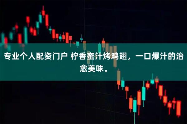 专业个人配资门户 柠香蜜汁烤鸡翅，一口爆汁的治愈美味。